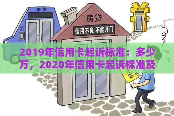 2019年信用卡起诉标准：多少万，2020年信用卡起诉标准及诉讼费。