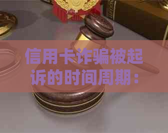 信用卡诈骗被起诉的时间周期：可能的起诉时长、相关程序与影响因素全面解析