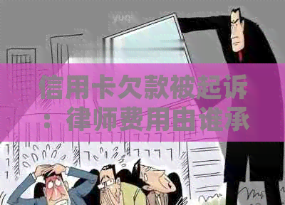 信用卡欠款被起诉：律师费用由谁承担？如何解决还款问题和律师费纠纷？