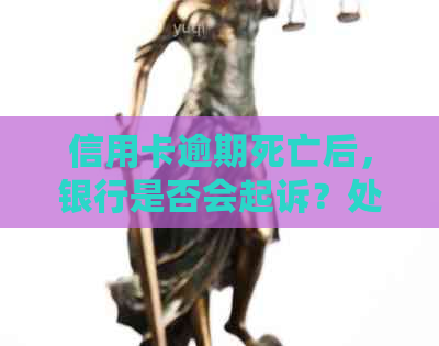 信用卡逾期死亡后，银行是否会起诉？处理方式有哪些？