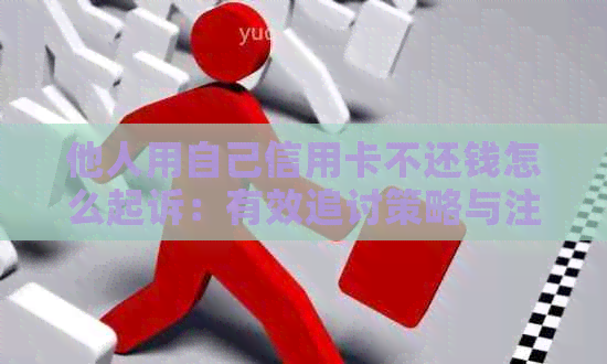 他人用自己信用卡不还钱怎么起诉：有效追讨策略与注意事项