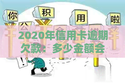 2020年信用卡逾期欠款：多少金额会导致起诉立案？