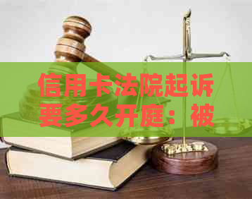 信用卡法院起诉要多久开庭：被起诉后多久开庭审理？