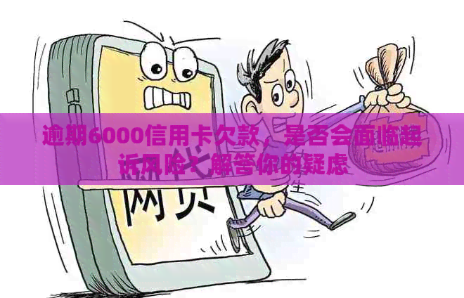 逾期6000信用卡欠款，是否会面临起诉风险？解答你的疑虑