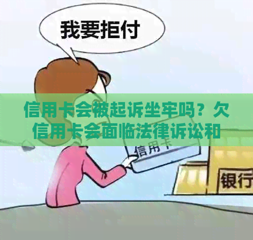 信用卡会被起诉坐牢吗？欠信用卡会面临法律诉讼和刑事责任。