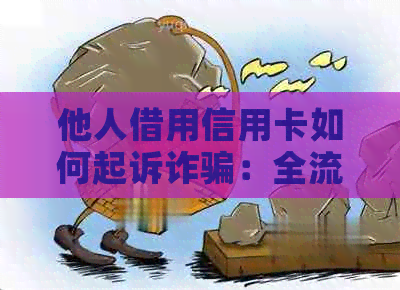 他人借用信用卡如何起诉诈骗：全流程与要点