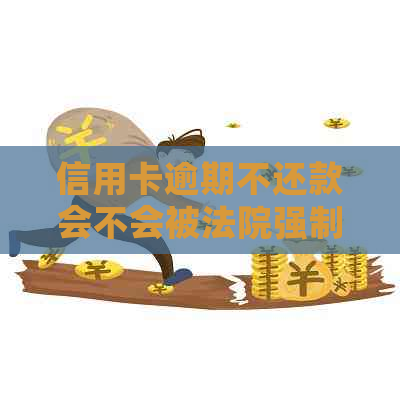 信用卡逾期不还款会不会被法院强制执行？银行起诉后一定会被定罪吗？