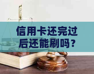 信用卡还完过后还能刷吗？如何操作？