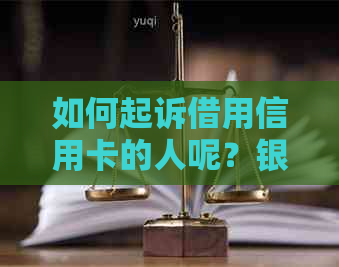 如何起诉借用信用卡的人呢？银行信用卡纠纷处理指南