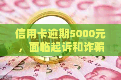 信用卡逾期5000元，面临起诉和诈骗指控：处理建议与解决方案