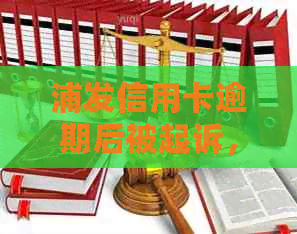 浦发信用卡逾期后被起诉，如何与银行协商解决？