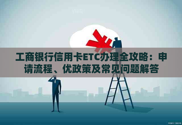 工商银行信用卡ETC办理全攻略：申请流程、优政策及常见问题解答