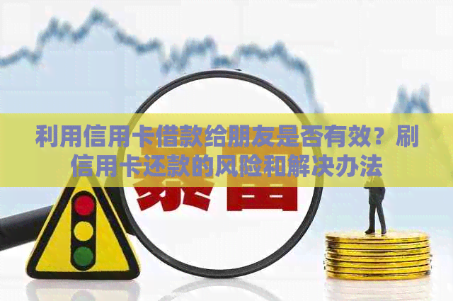 利用信用卡借款给朋友是否有效？刷信用卡还款的风险和解决办法