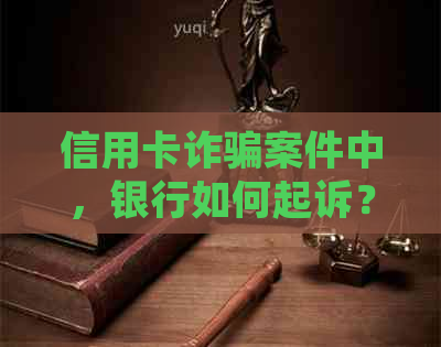 信用卡诈骗案件中，银行如何起诉？被骗者应如何     ？全面解析相关问题