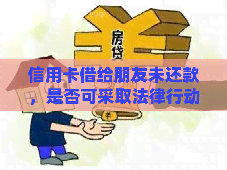 信用卡借给朋友未还款，是否可采取法律行动？