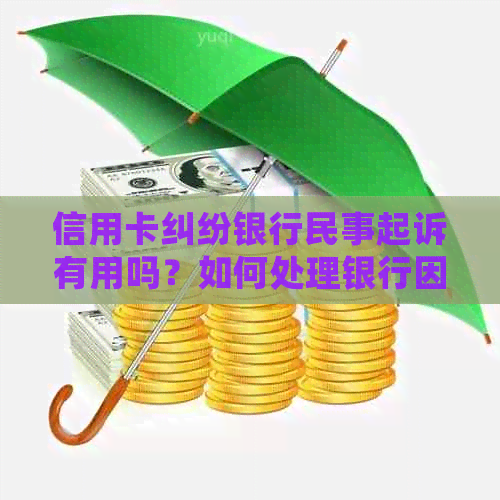 信用卡纠纷银行民事起诉有用吗？如何处理银行因信用卡引发的民事纠纷？