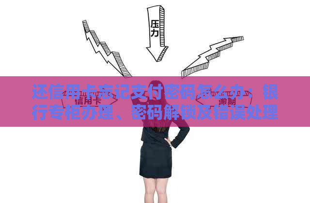 还信用卡忘记支付密码怎么办：银行专柜办理、密码解锁及错误处理