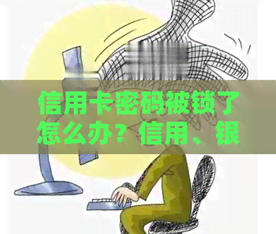 信用卡密码被锁了怎么办？信用、银行和解锁技巧全方位解析！