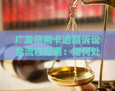 广发信用卡逾期诉讼全流程指南：如何处理欠费问题