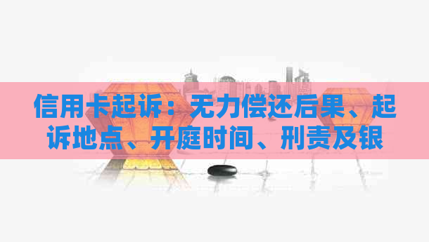 信用卡起诉：无力偿还后果、起诉地点、开庭时间、刑责及银行卡冻结问题。