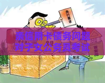 亲信用卡债务问题对子女公务员考试的影响及应对策略