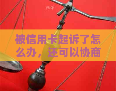 被信用卡起诉了怎么办，还可以协商吗？如何答辩？不还会不会有人找？