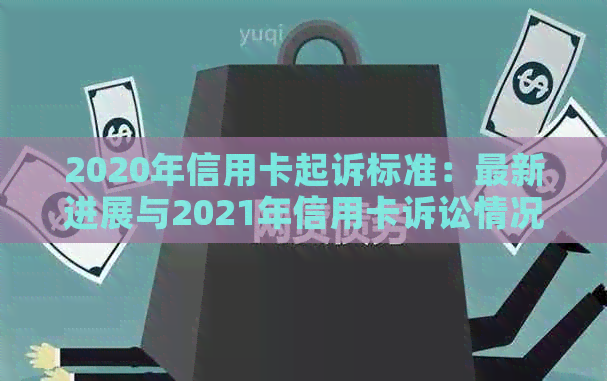 2020年信用卡起诉标准：最新进展与2021年信用卡诉讼情况-2020年信用卡起诉案例