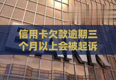 信用卡欠款逾期三个月以上会被起诉吗？一般银行会选择在什么时候进行诉讼？