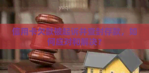 信用卡欠款被起诉并查封存款，如何应对和解决？