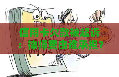 信用卡欠款被起诉：律师费由谁承担？解决您可能遇到的所有问题