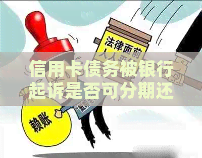 信用卡债务被银行起诉是否可分期还清