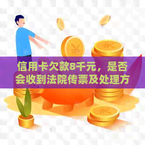 信用卡欠款8千元，是否会收到法院传票及处理方式全解析