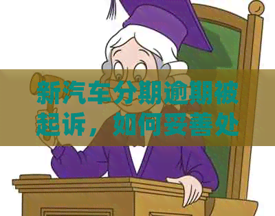 新汽车分期逾期被起诉，如何妥善处理？