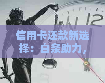 信用卡还款新选择：白条助力，轻松应对账单压力