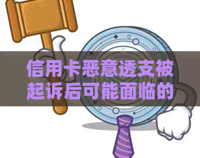 信用卡恶意透支被起诉后可能面临的法律后果及拘留情况详解