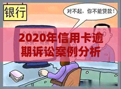 2020年信用卡逾期诉讼案例分析：信用风险与法律救赎