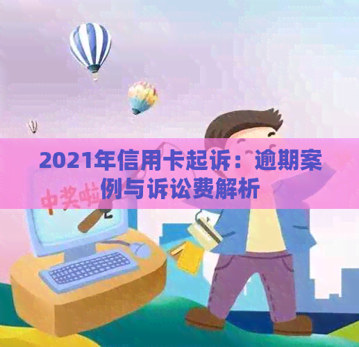 2021年信用卡起诉：逾期案例与诉讼费解析