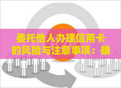 委托他人办理信用卡的风险与注意事项：确保个人信息安全和避免欺诈