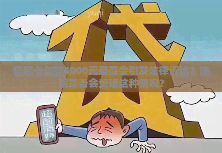 信用卡欠款4000元是否会引发法律诉讼？法院是否会受理这种情况？