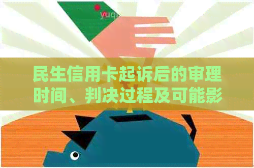 民生信用卡起诉后的审理时间、判决过程及可能影响因素全面解析