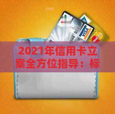 2021年信用卡立案全方位指导：标准、要求、流程与注意事项