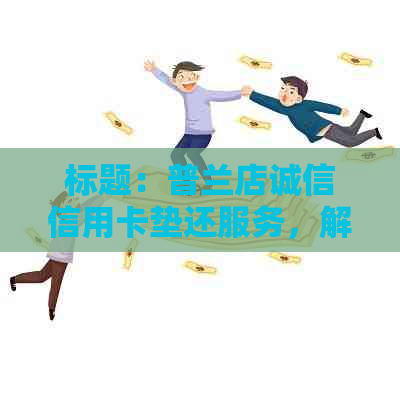 标题：普兰店诚信信用卡垫还服务，解决您的逾期还款难题，让您用卡无忧！