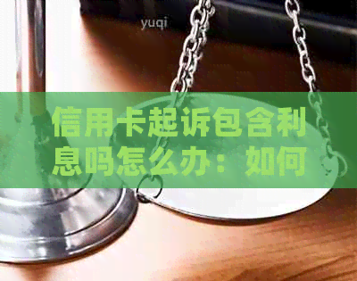 信用卡起诉包含利息吗怎么办：如何处理涉及信用卡的诉讼及利息问题？