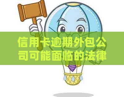 信用卡逾期外包公司可能面临的法律诉讼：真实案例解析与处理时长探讨