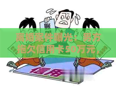 离婚案件曝光：男方拖欠信用卡50万元，如何解决夫妻共同债务问题？