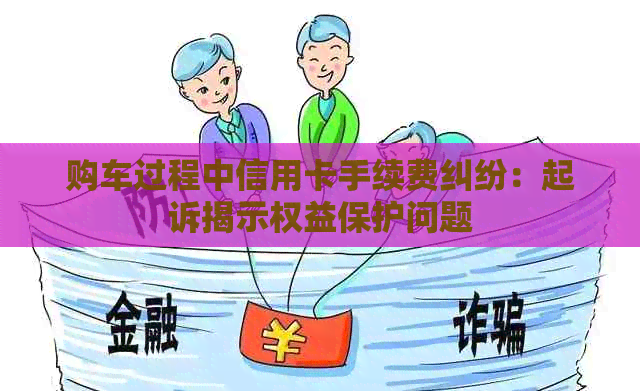 购车过程中信用卡手续费纠纷：起诉揭示权益保护问题