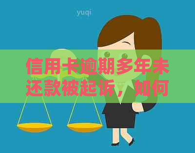 信用卡逾期多年未还款被起诉，如何应对和解决？