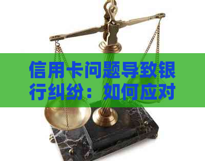 信用卡问题导致银行纠纷：如何应对诉讼并解决问题？