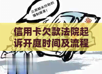 信用卡欠款法院起诉开庭时间及流程全面解析：从起诉到庭审全过程详解