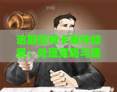 逾期信用卡案件结案：处理策略与建议